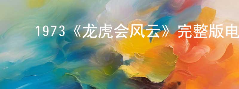 ﻿白玉英的动漫综艺大全,﻿1973《龙虎会风云》完整版电影/在线观看/百度云-美剧天堂